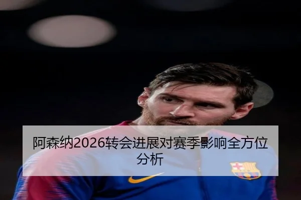 阿森纳2026转会进展对赛季影响全方位分析
