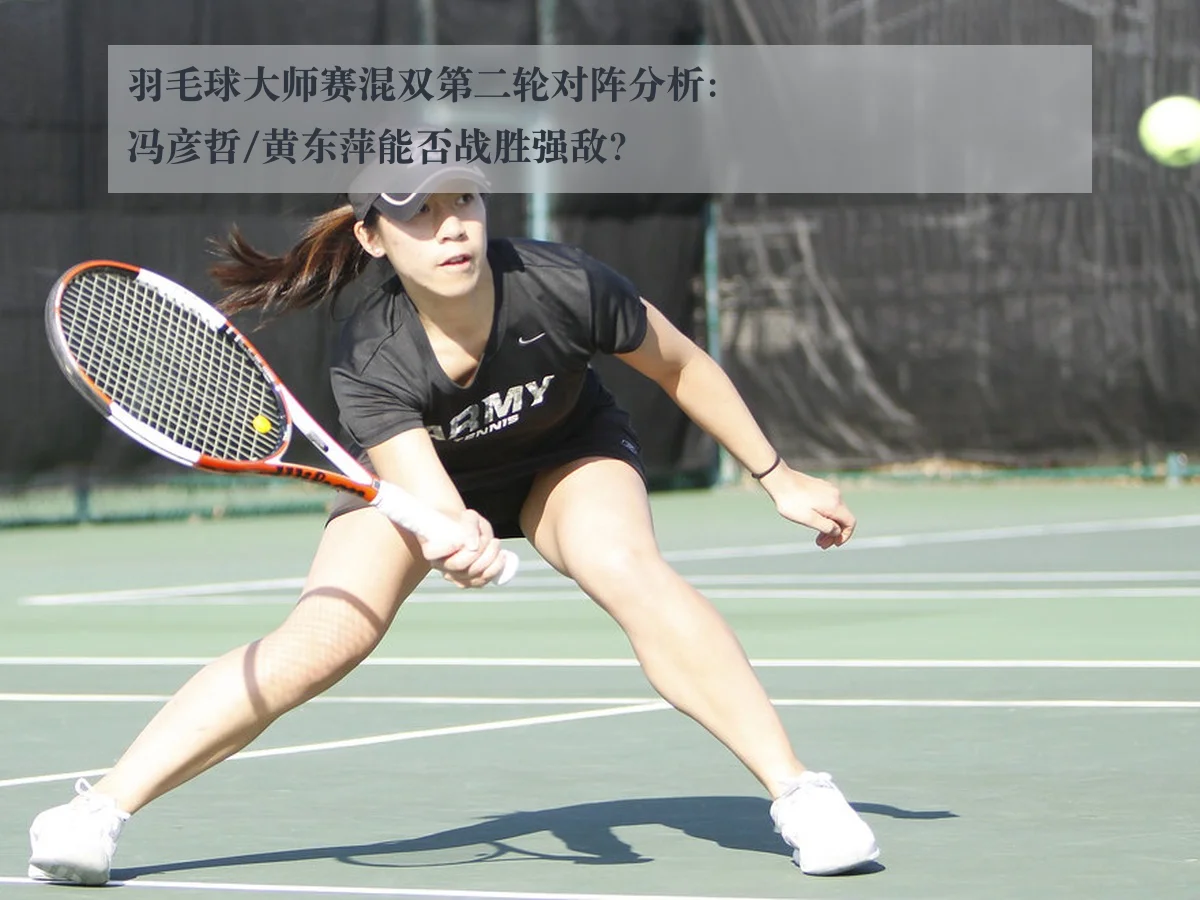 羽毛球大师赛混双第二轮对阵分析：冯彦哲/黄东萍能否战胜强敌？